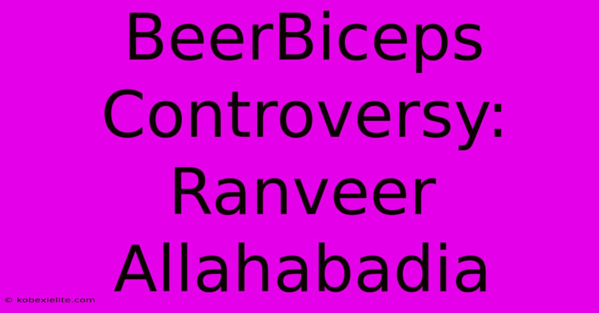 BeerBiceps Controversy: Ranveer Allahabadia