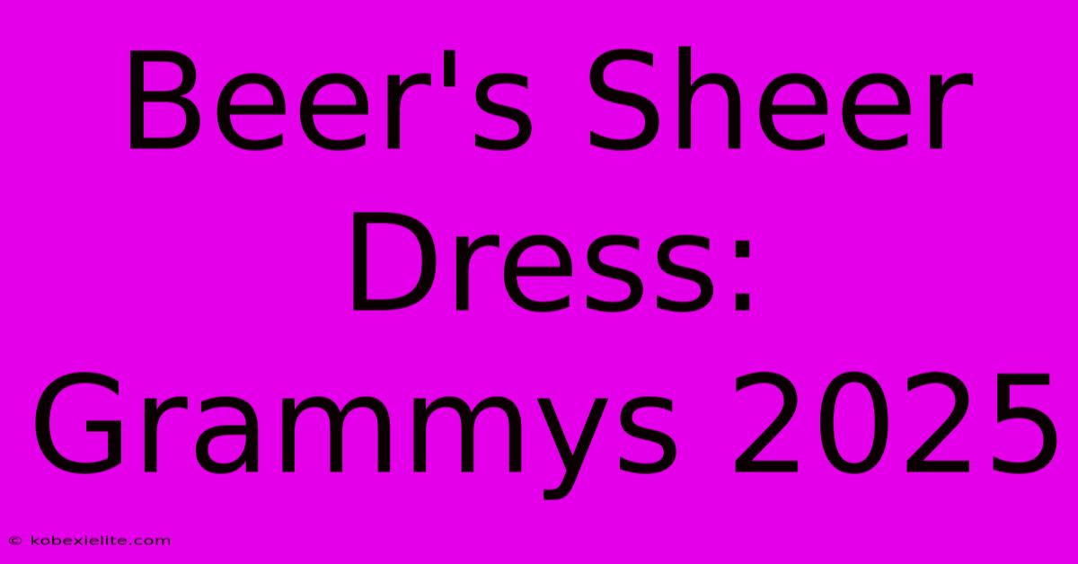 Beer's Sheer Dress: Grammys 2025