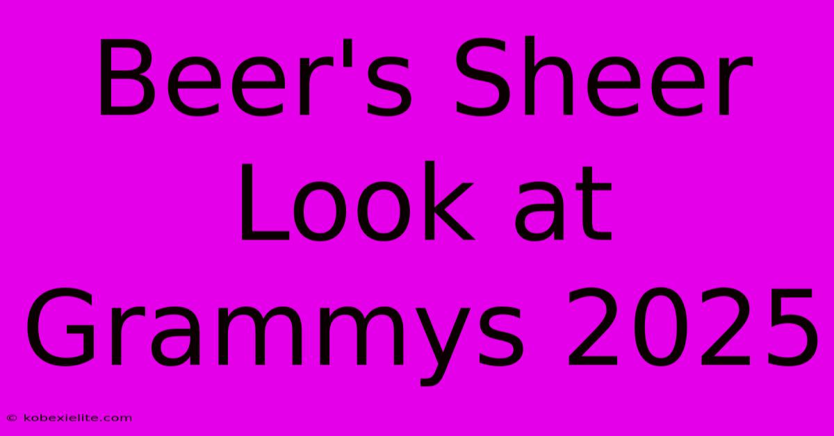 Beer's Sheer Look At Grammys 2025