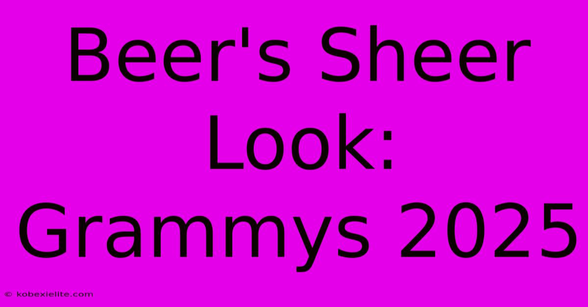 Beer's Sheer Look: Grammys 2025