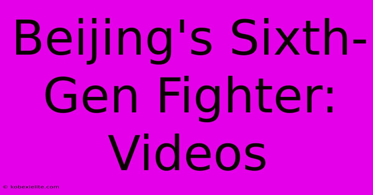 Beijing's Sixth-Gen Fighter: Videos