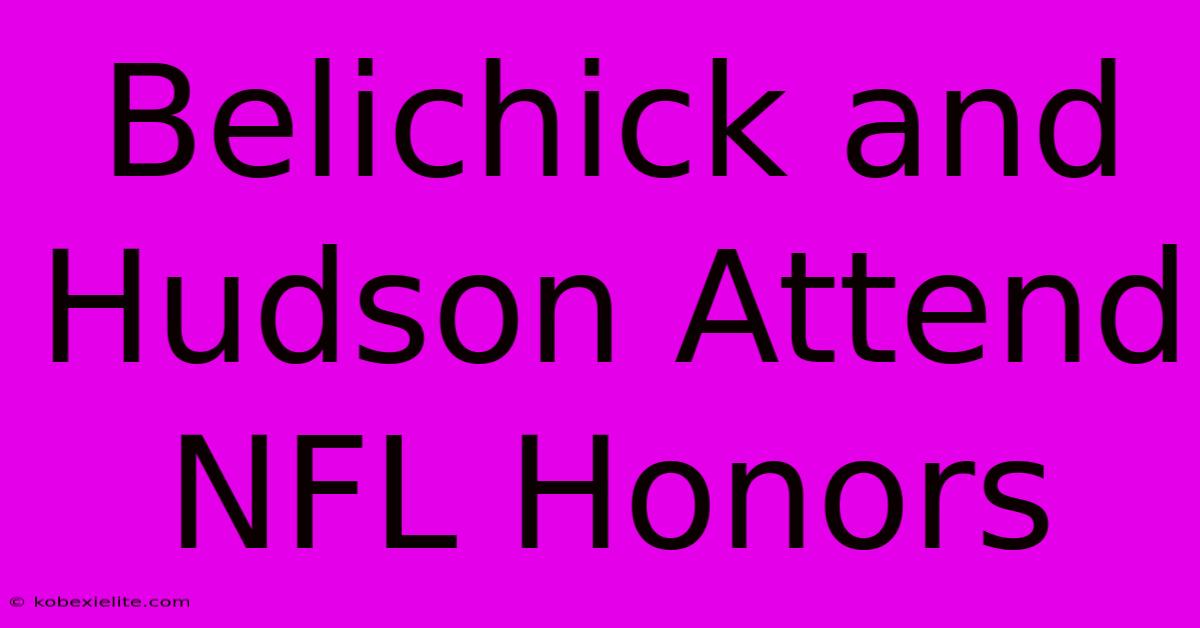 Belichick And Hudson Attend NFL Honors