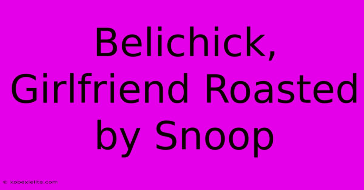 Belichick, Girlfriend Roasted By Snoop