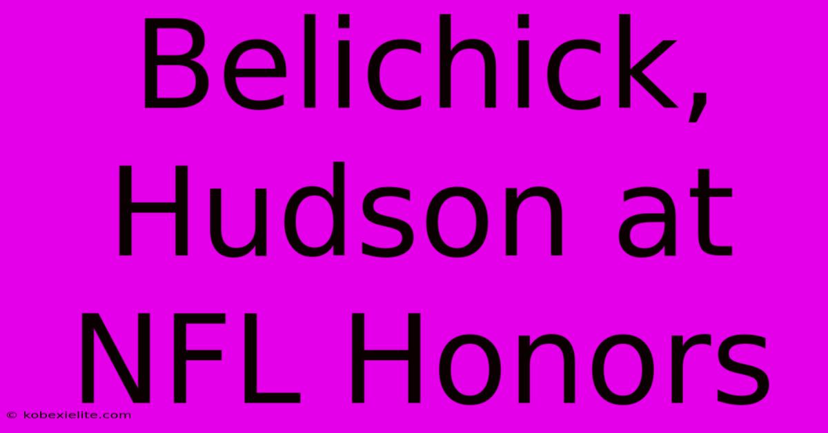 Belichick, Hudson At NFL Honors