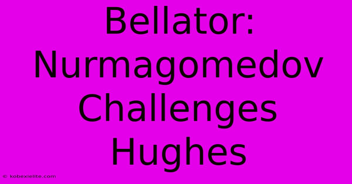 Bellator: Nurmagomedov Challenges Hughes