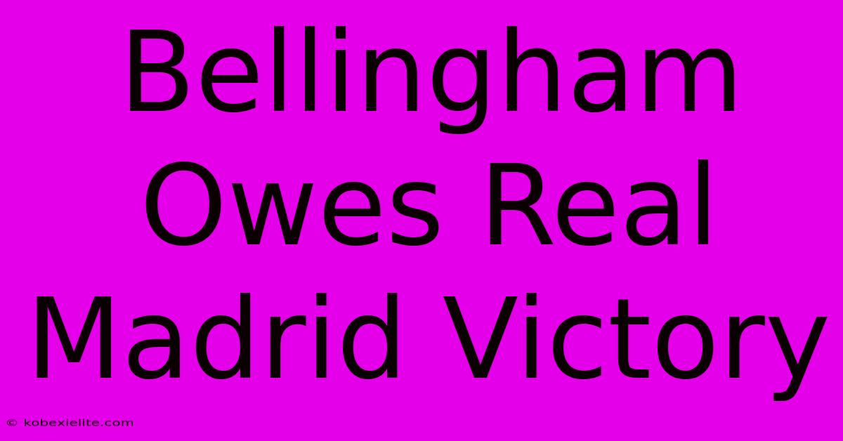 Bellingham Owes Real Madrid Victory