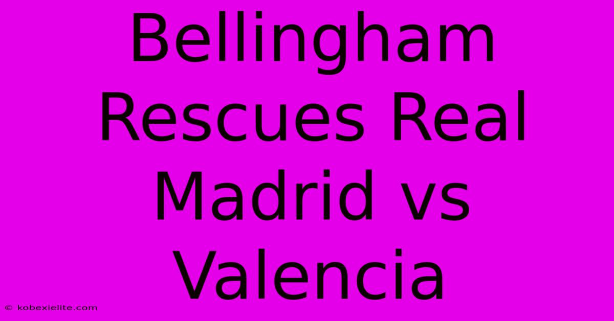 Bellingham Rescues Real Madrid Vs Valencia