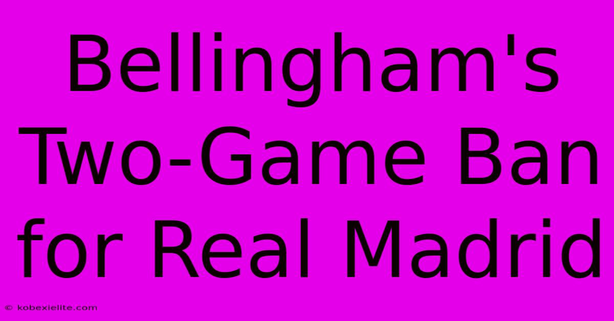 Bellingham's Two-Game Ban For Real Madrid