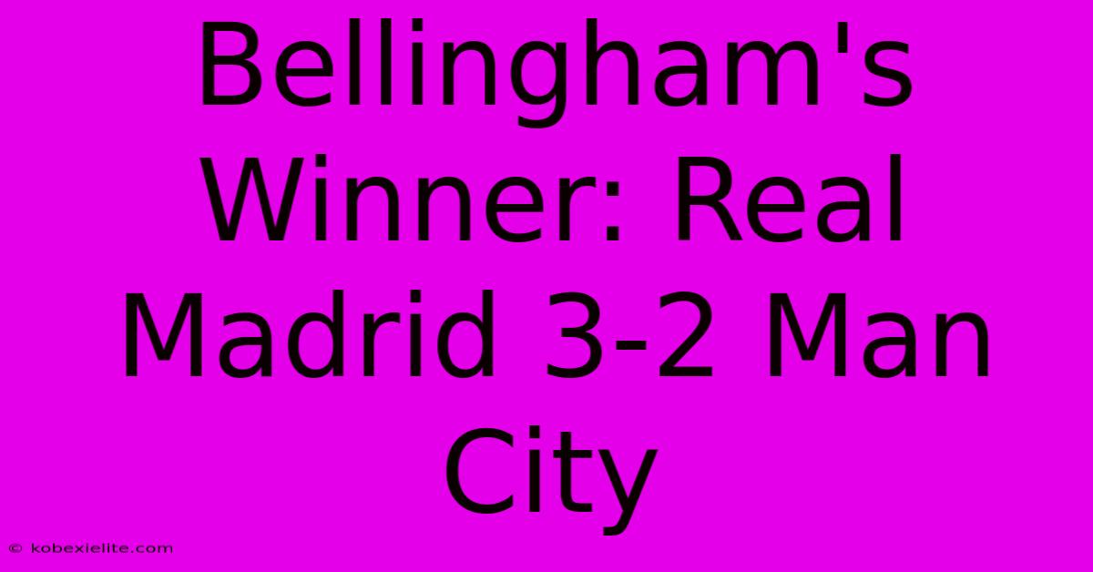 Bellingham's Winner: Real Madrid 3-2 Man City