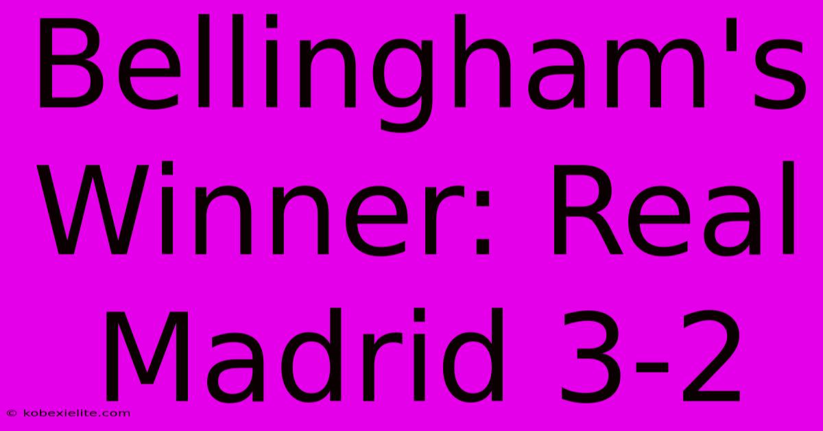 Bellingham's Winner: Real Madrid 3-2