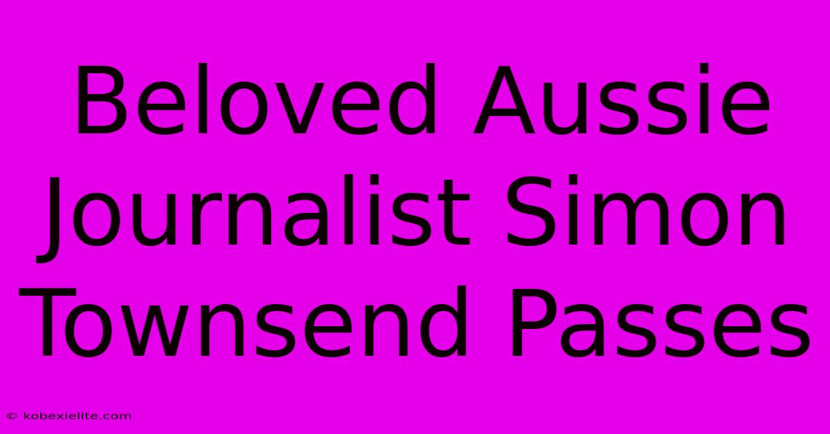 Beloved Aussie Journalist Simon Townsend Passes