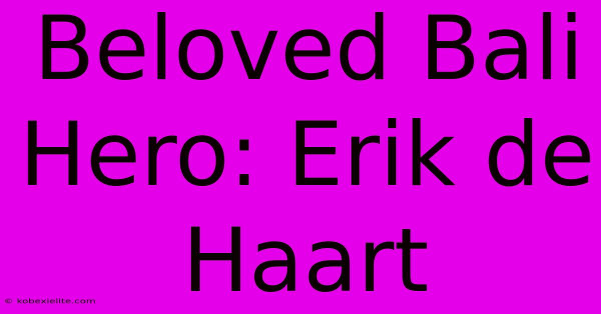 Beloved Bali Hero: Erik De Haart