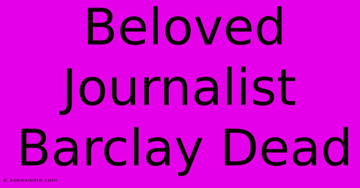 Beloved Journalist Barclay Dead