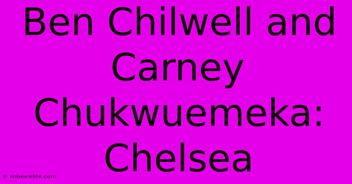 Ben Chilwell And Carney Chukwuemeka: Chelsea