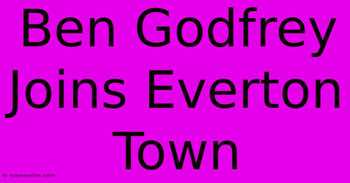 Ben Godfrey Joins Everton Town