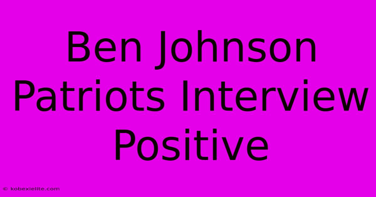 Ben Johnson Patriots Interview Positive