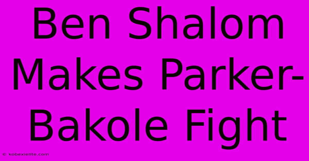 Ben Shalom Makes Parker-Bakole Fight