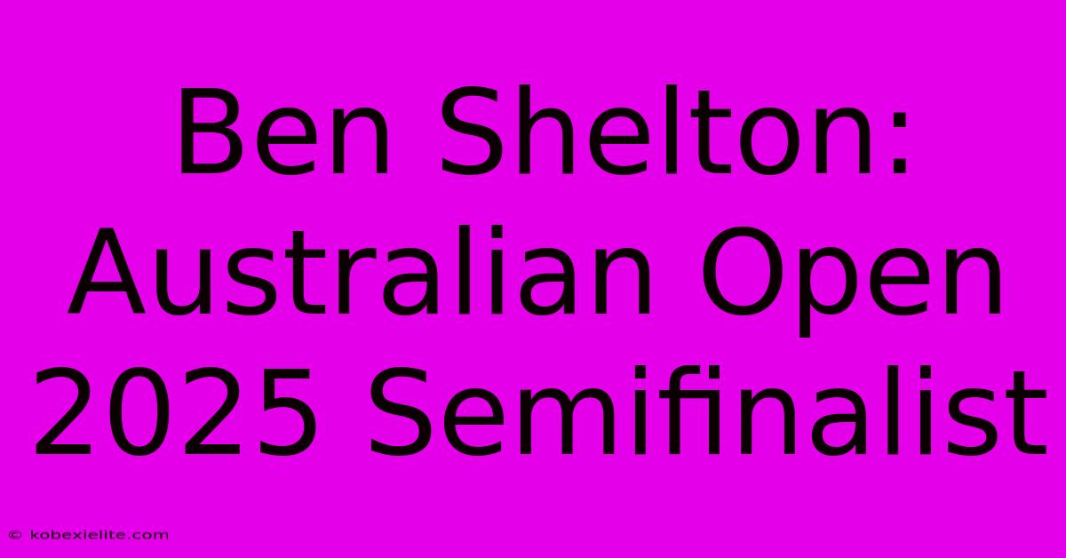 Ben Shelton: Australian Open 2025 Semifinalist