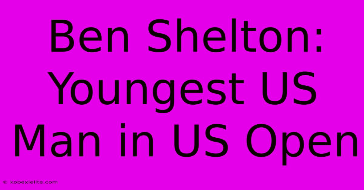 Ben Shelton: Youngest US Man In US Open