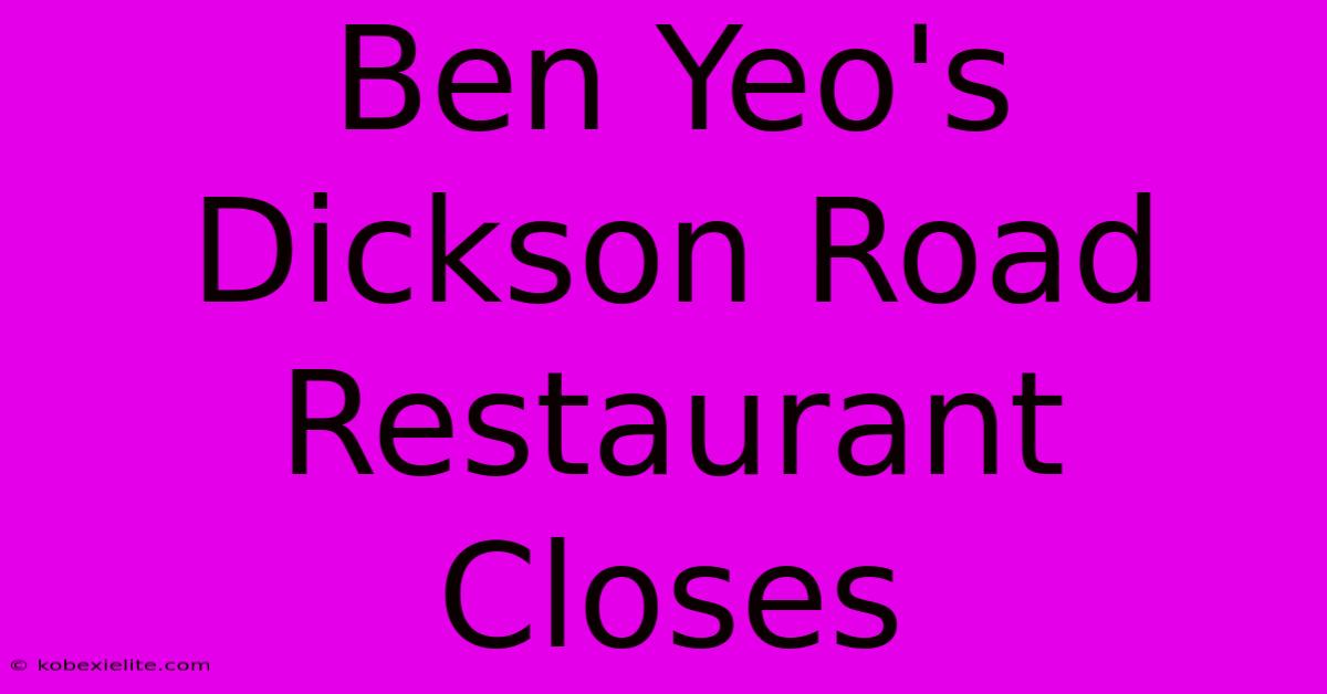 Ben Yeo's Dickson Road Restaurant Closes