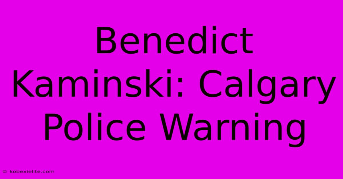 Benedict Kaminski: Calgary Police Warning