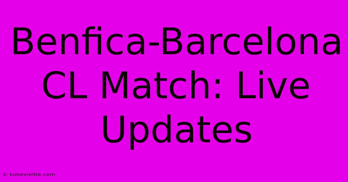 Benfica-Barcelona CL Match: Live Updates