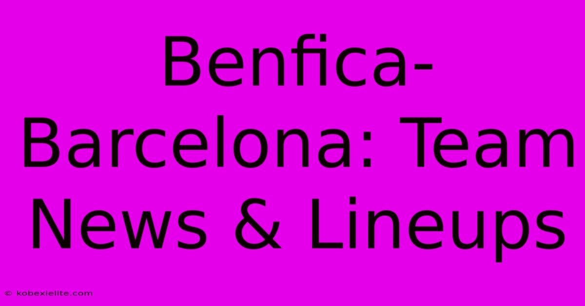 Benfica-Barcelona: Team News & Lineups