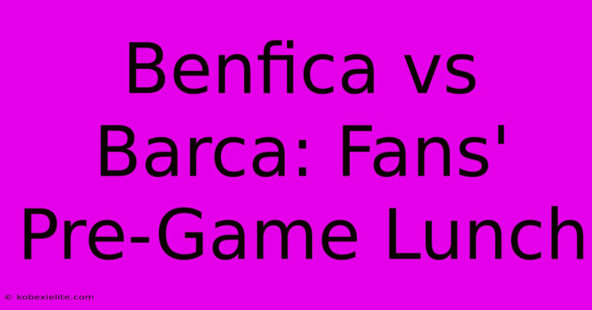 Benfica Vs Barca: Fans' Pre-Game Lunch