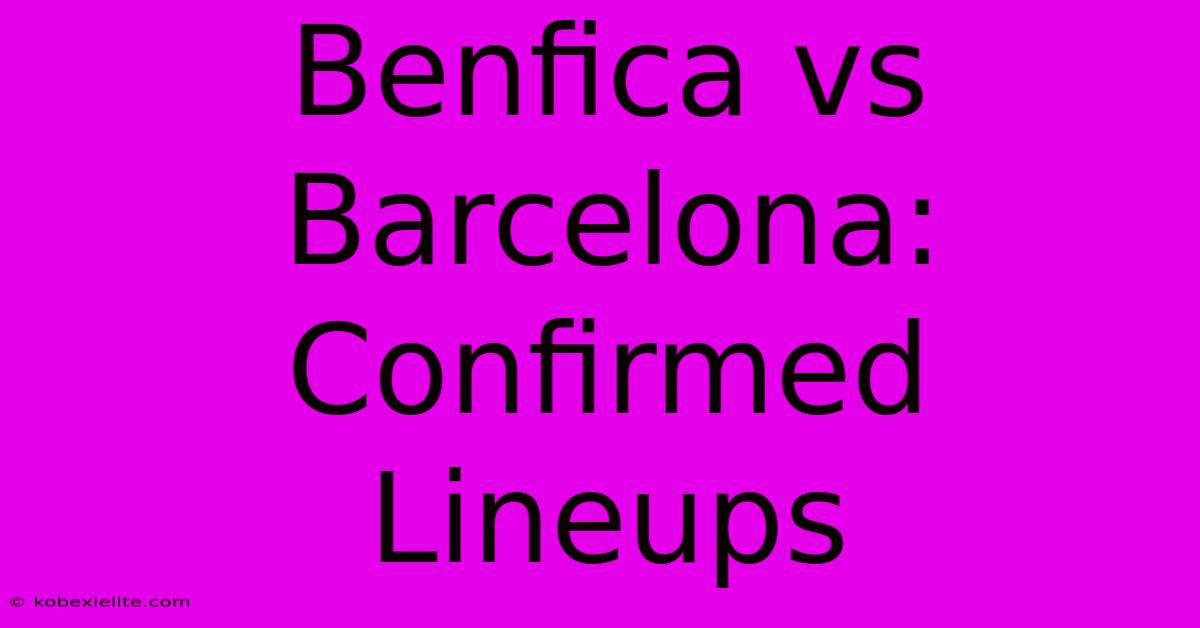 Benfica Vs Barcelona: Confirmed Lineups