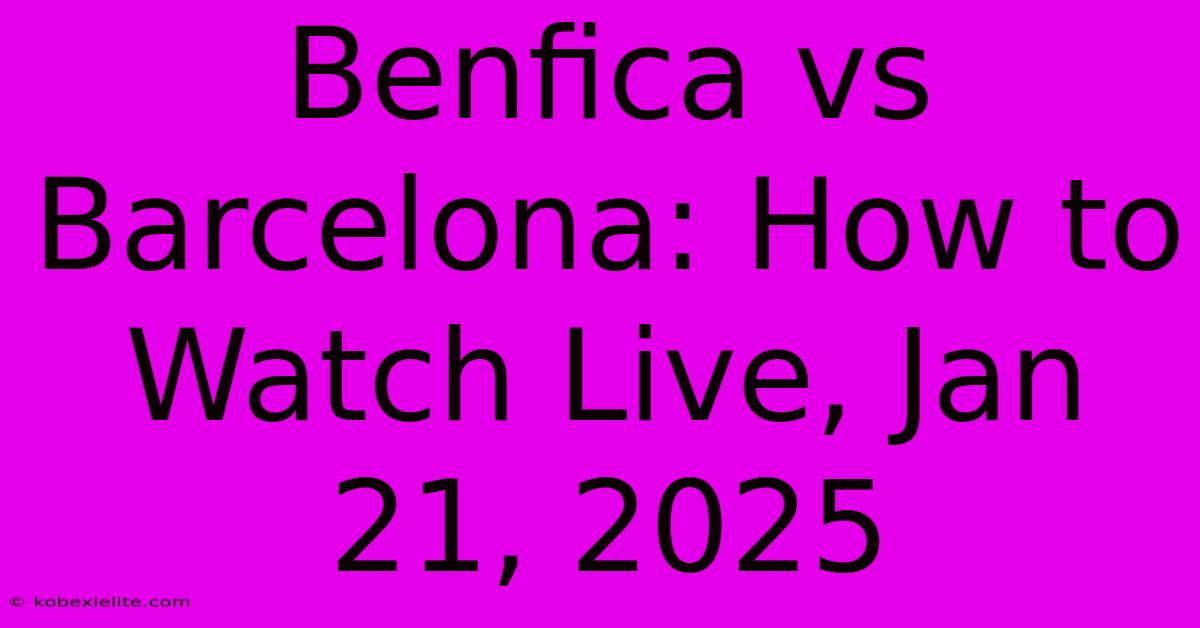 Benfica Vs Barcelona: How To Watch Live, Jan 21, 2025