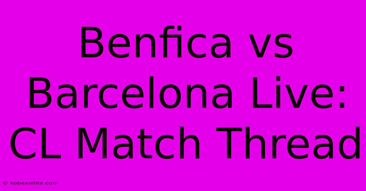 Benfica Vs Barcelona Live: CL Match Thread