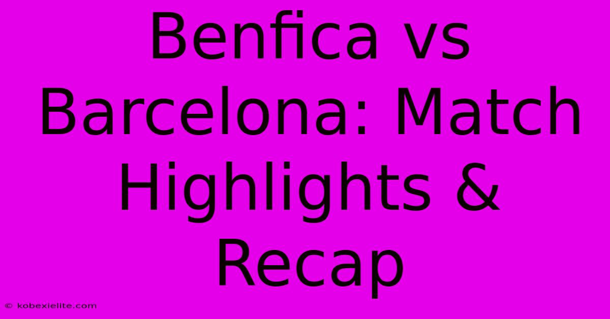 Benfica Vs Barcelona: Match Highlights & Recap