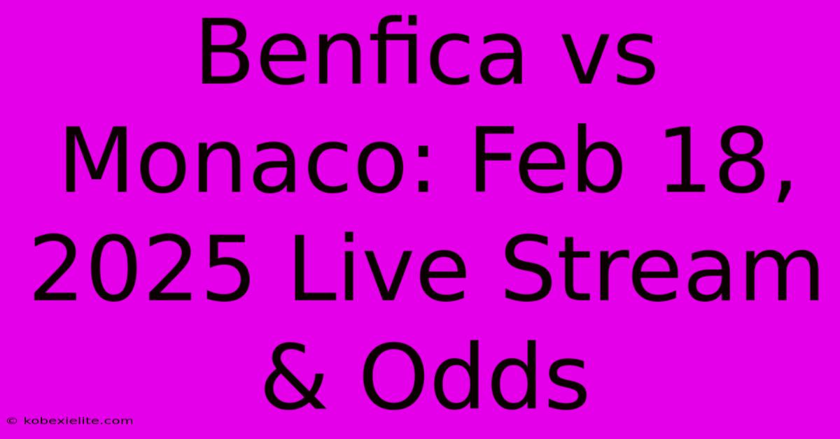 Benfica Vs Monaco: Feb 18, 2025 Live Stream & Odds