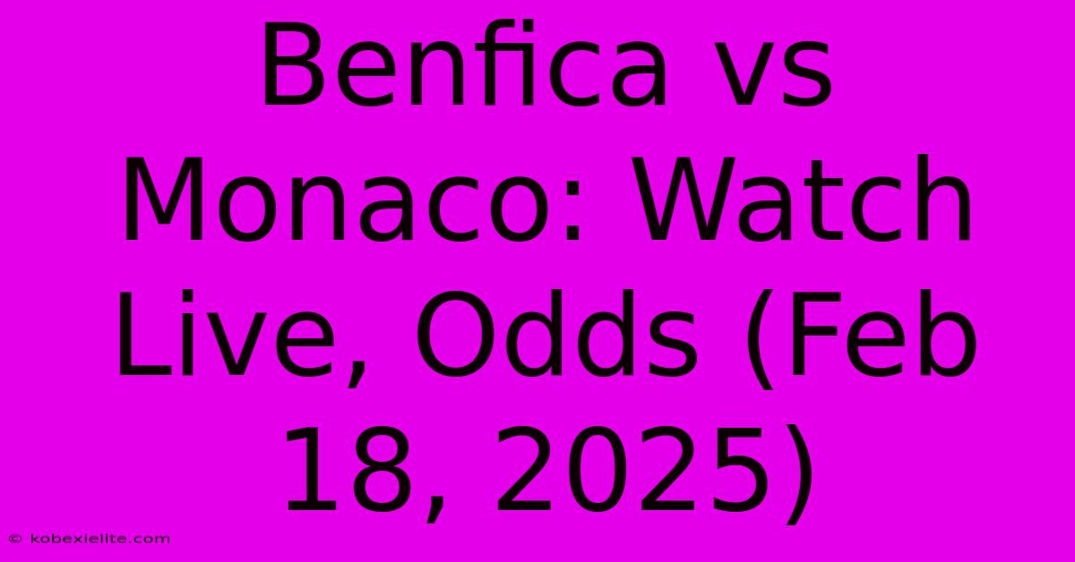 Benfica Vs Monaco: Watch Live, Odds (Feb 18, 2025)