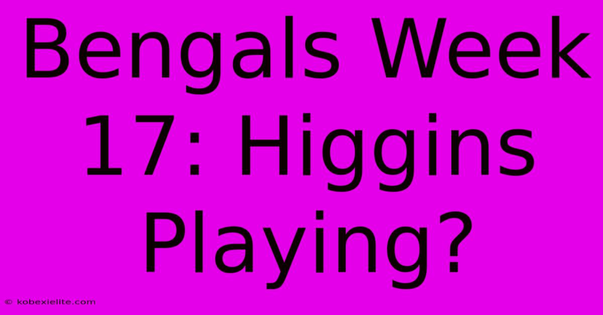 Bengals Week 17: Higgins Playing?