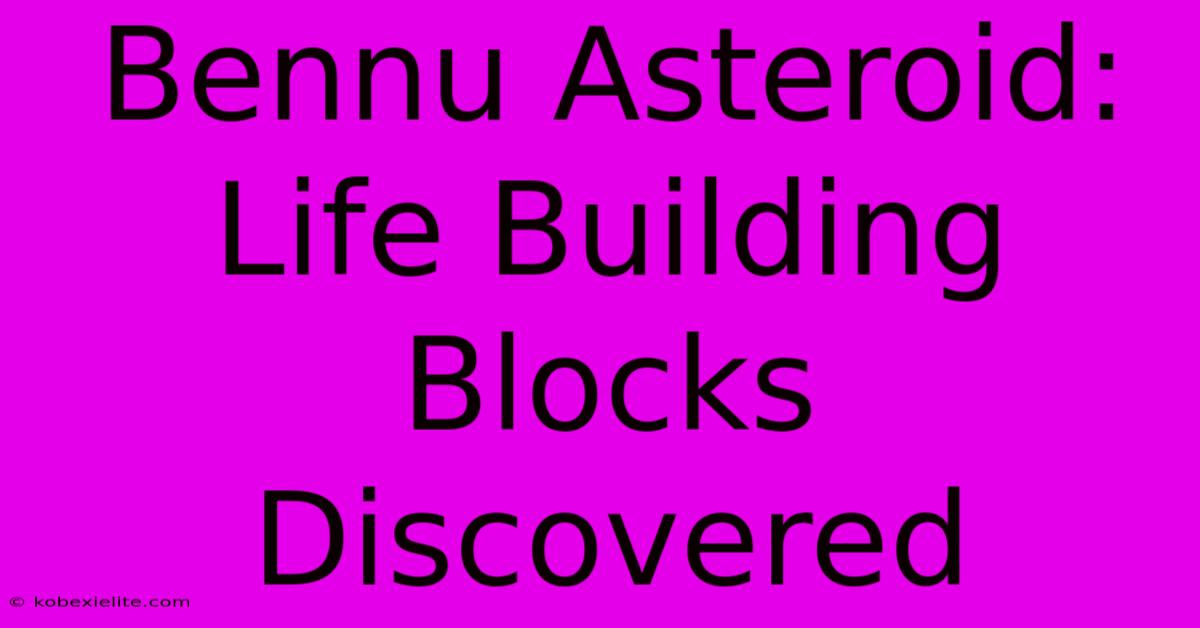 Bennu Asteroid:  Life Building Blocks Discovered