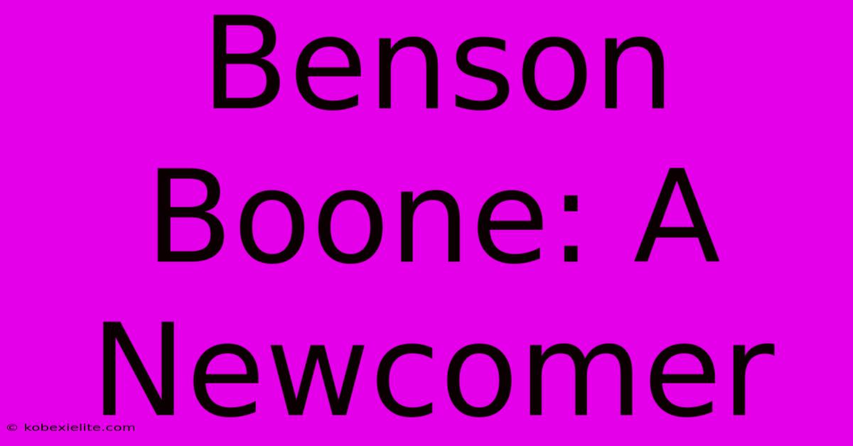 Benson Boone: A Newcomer Benson Boone: A Newcomer