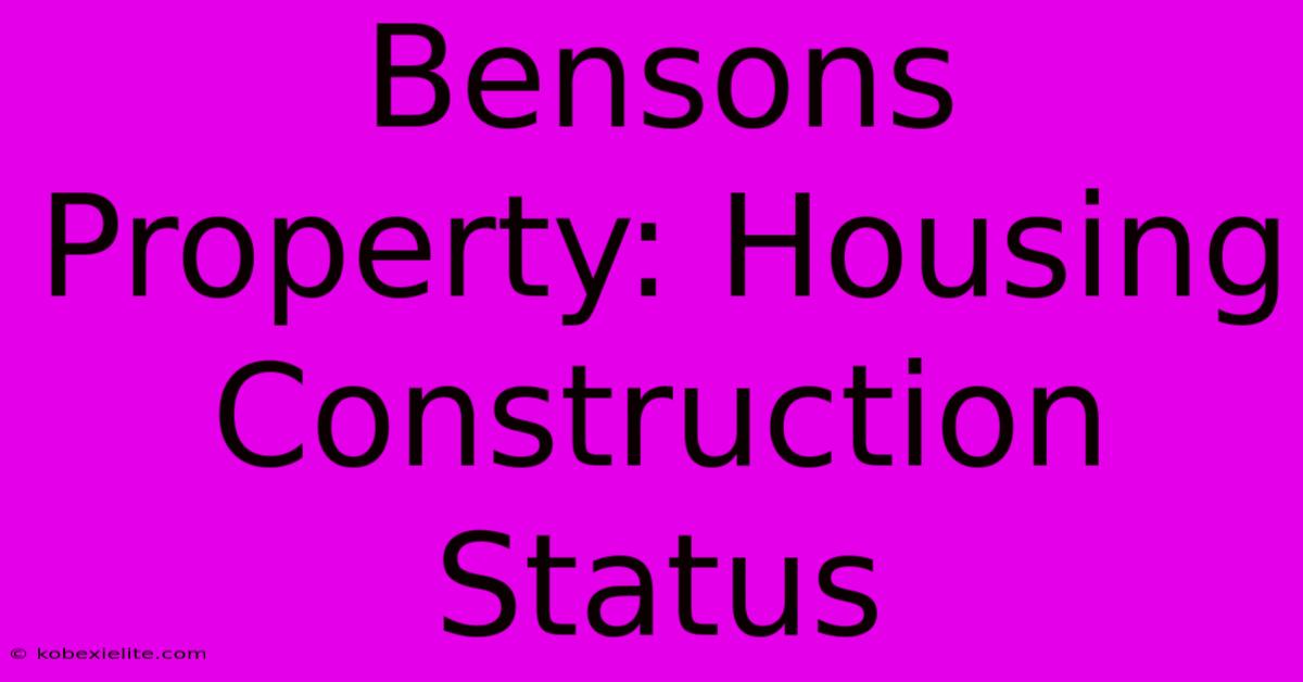 Bensons Property: Housing Construction Status