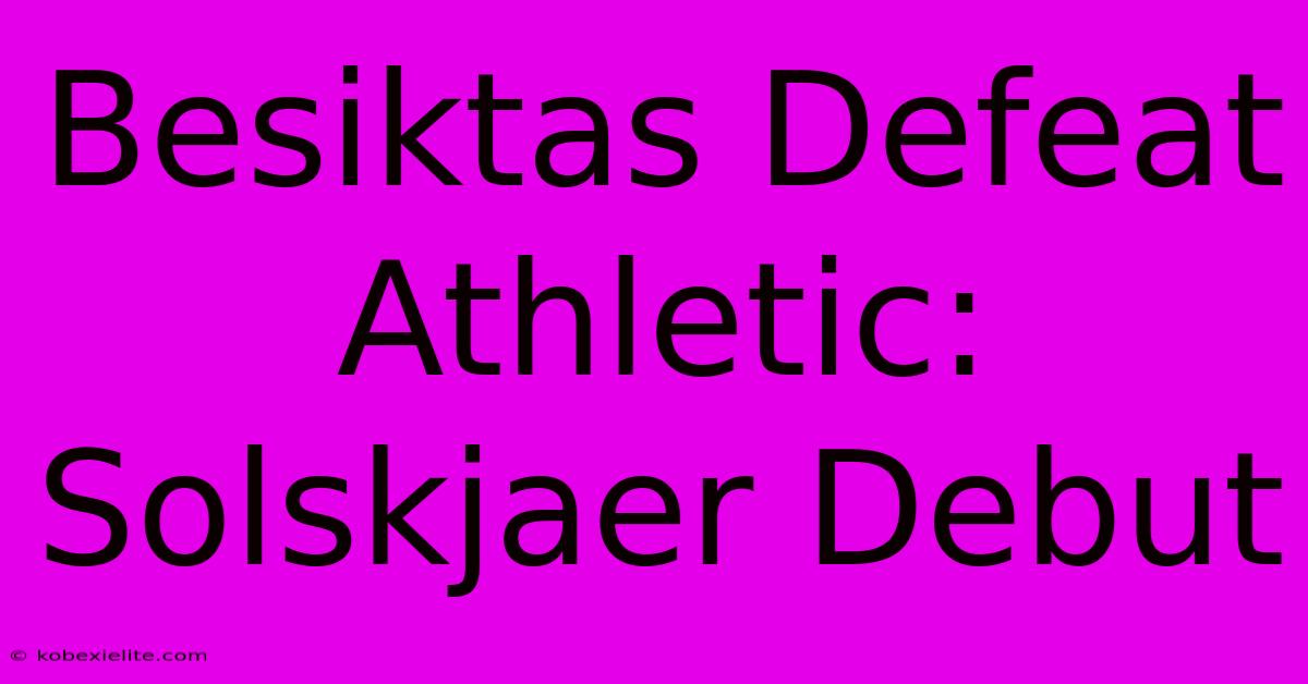 Besiktas Defeat Athletic: Solskjaer Debut