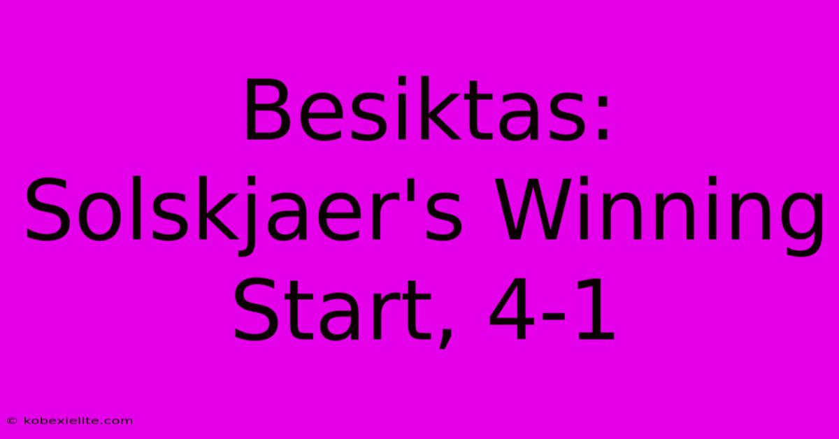 Besiktas: Solskjaer's Winning Start, 4-1