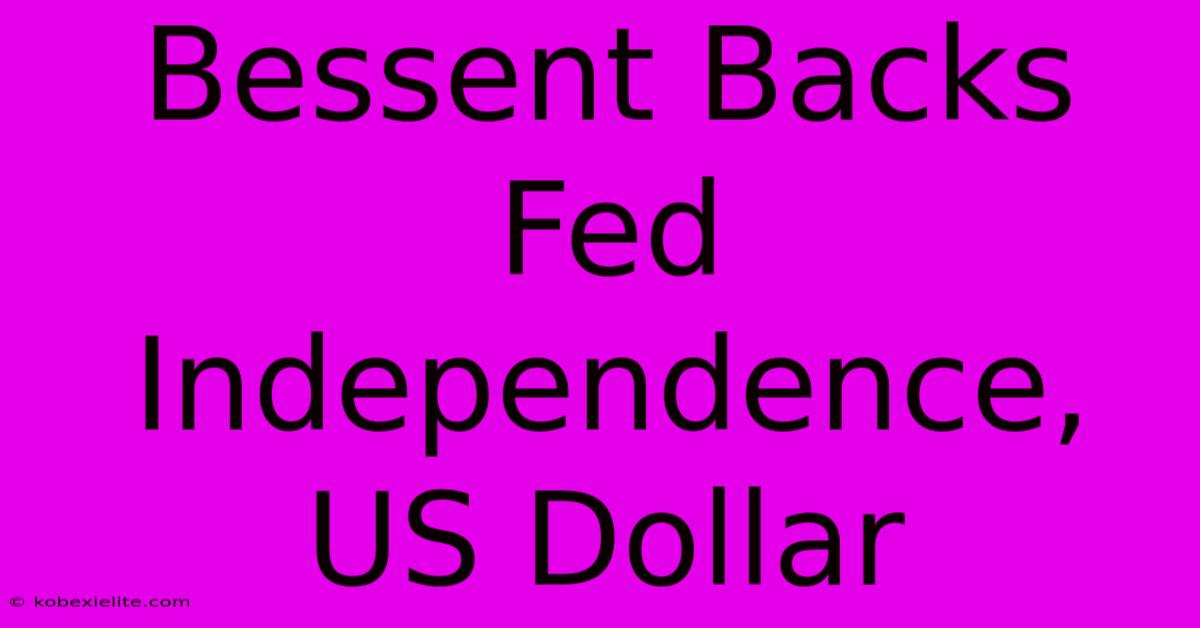 Bessent Backs Fed Independence, US Dollar