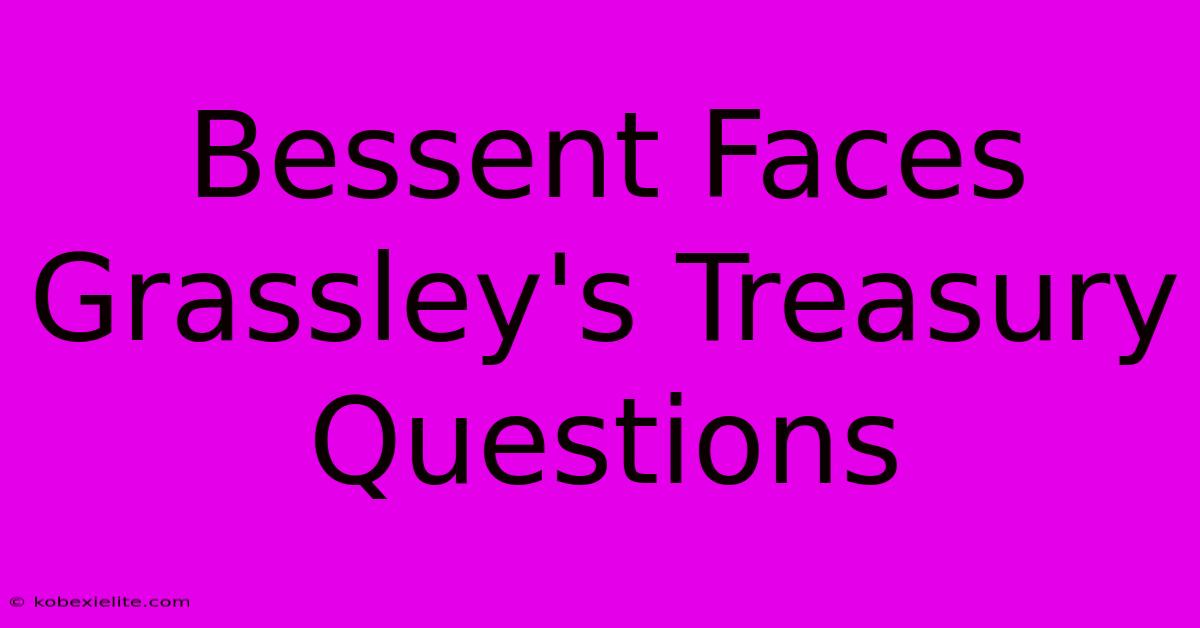 Bessent Faces Grassley's Treasury Questions