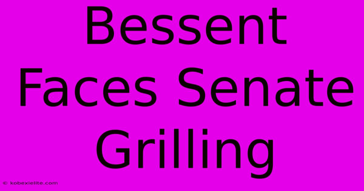 Bessent Faces Senate Grilling