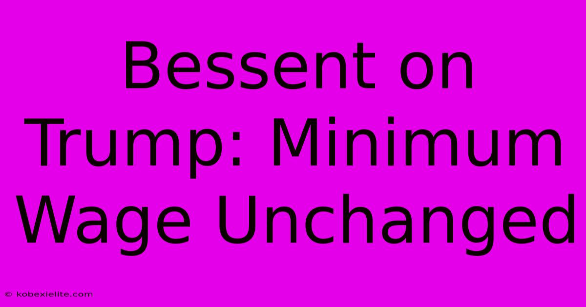 Bessent On Trump: Minimum Wage Unchanged