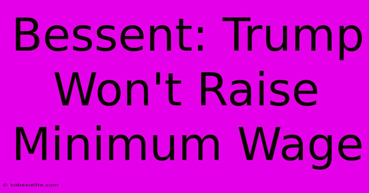 Bessent: Trump Won't Raise Minimum Wage