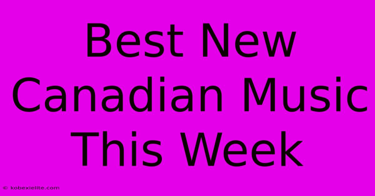 Best New Canadian Music This Week