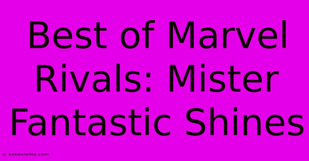 Best Of Marvel Rivals: Mister Fantastic Shines