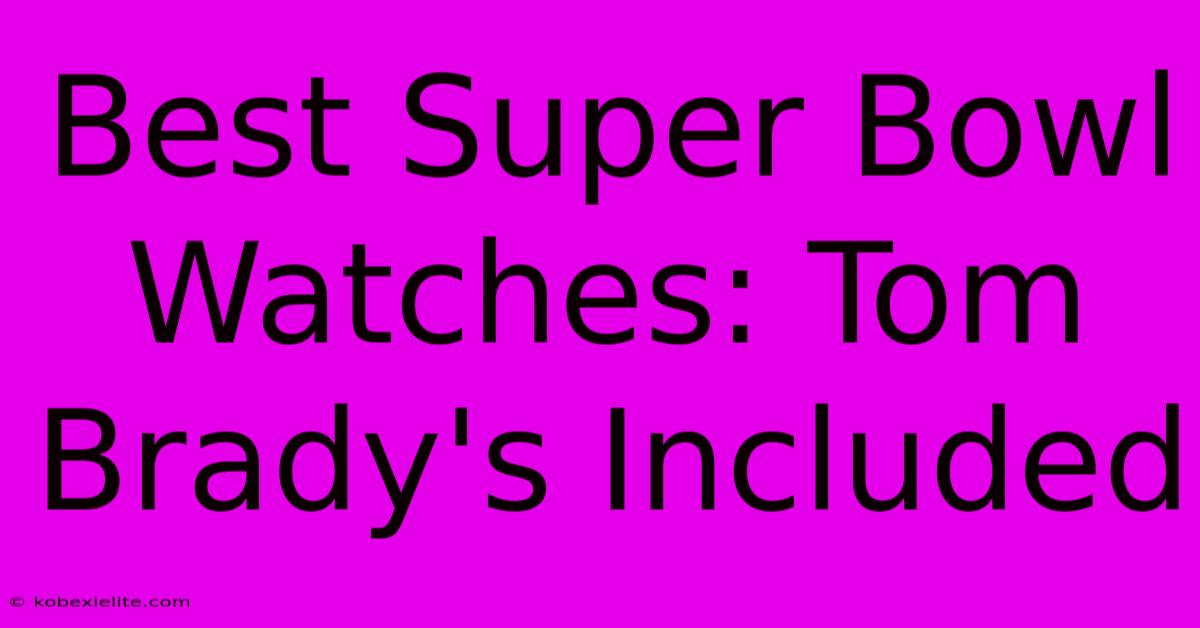 Best Super Bowl Watches: Tom Brady's Included