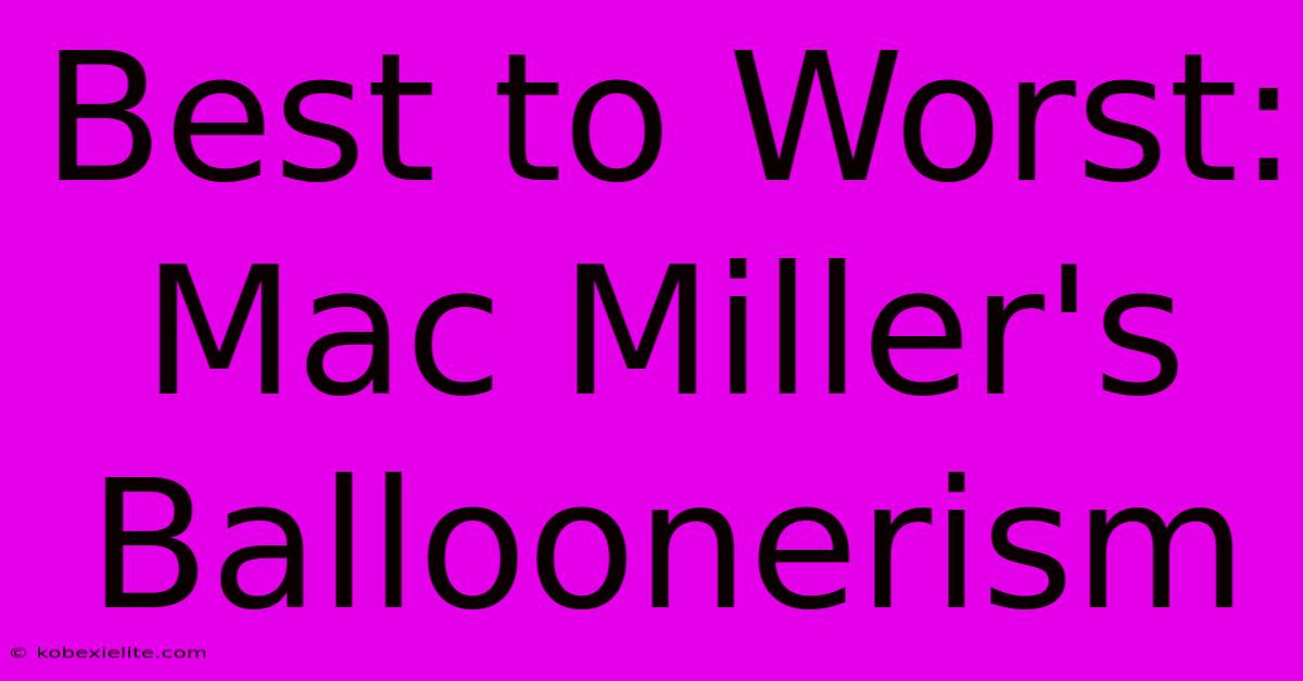 Best To Worst: Mac Miller's Balloonerism