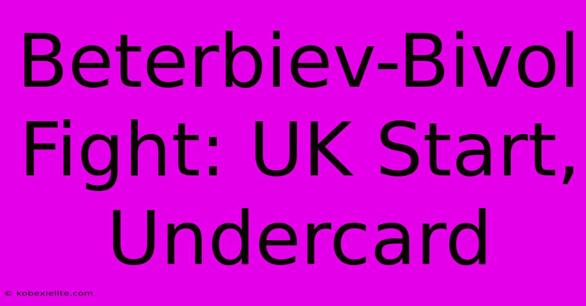 Beterbiev-Bivol Fight: UK Start, Undercard